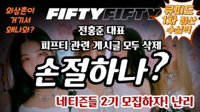 [트렌디슈]피프티피프티 손절, 전홍준 대표 기존 멤버들 포기했나? 큐피드 1차 정산 최소 수십억 (feat.외삼촌 빤스런, 해외 비판)
